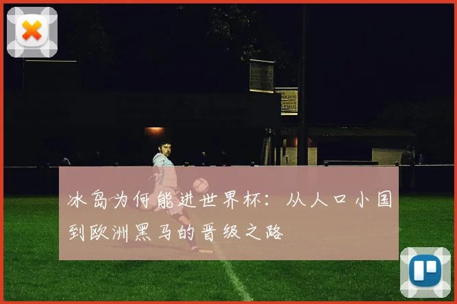 冰岛为何能进世界杯：从人口小国到欧洲黑马的晋级之路