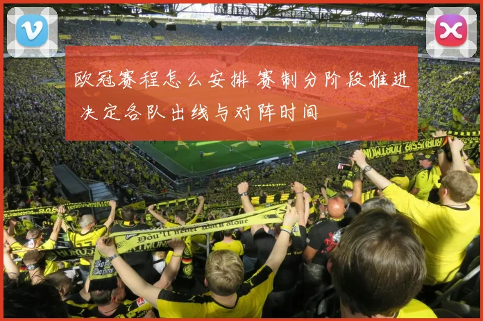 欧冠赛程怎么安排 赛制分阶段推进 决定各队出线与对阵时间