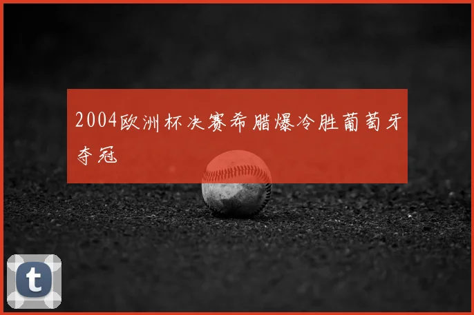 2004欧洲杯决赛希腊爆冷胜葡萄牙夺冠