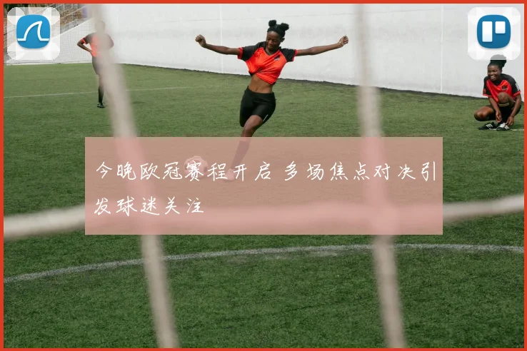 今晚欧冠赛程开启 多场焦点对决引发球迷关注