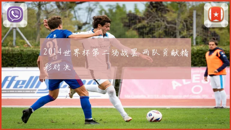 2014世界杯第二场战罢 两队贡献精彩对决
