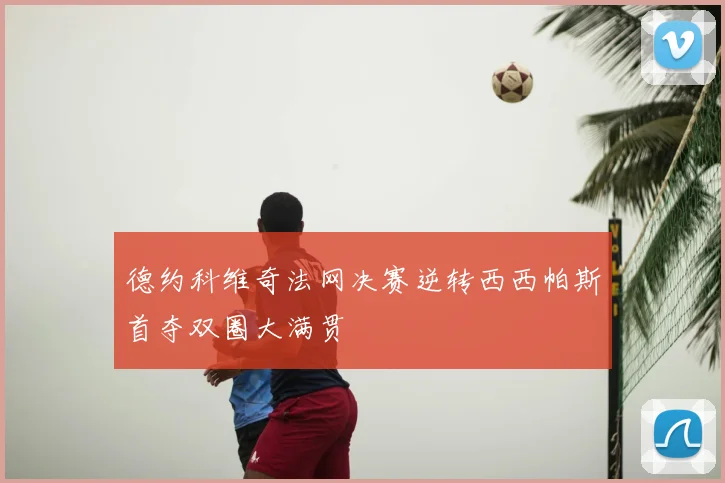 德约科维奇法网决赛逆转西西帕斯首夺双圈大满贯