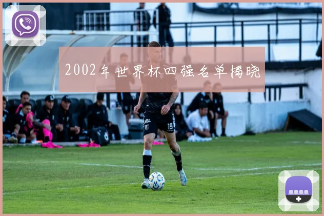 2002年世界杯四强名单揭晓
