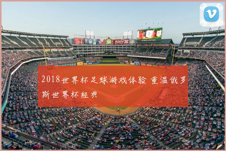 2018世界杯足球游戏体验 重温俄罗斯世界杯经典