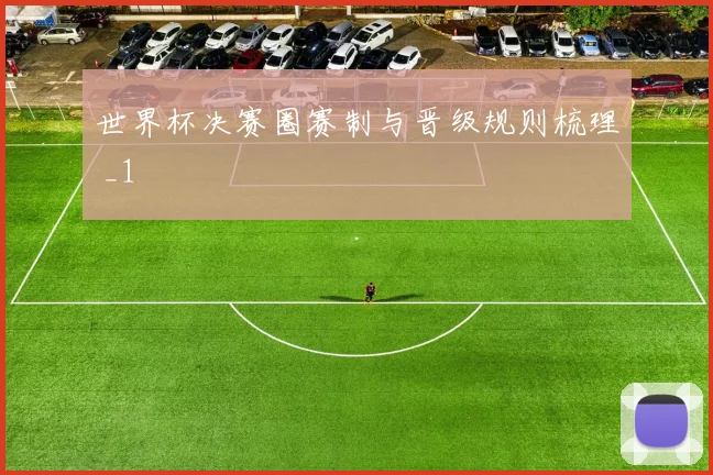 世界杯决赛圈赛制与晋级规则梳理 _1