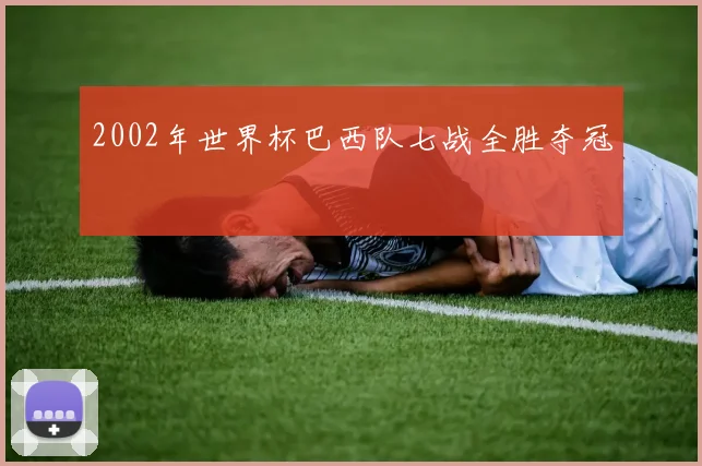 2002年世界杯巴西队七战全胜夺冠
