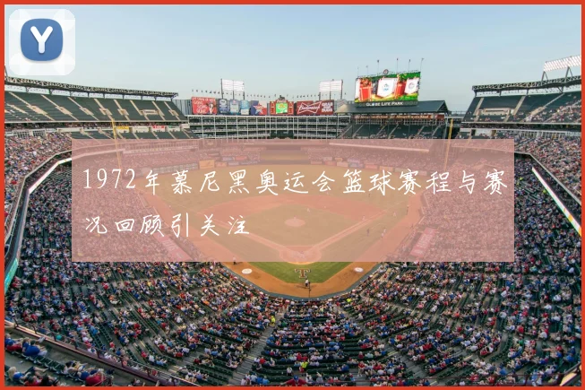 1972年慕尼黑奥运会篮球赛程与赛况回顾引关注
