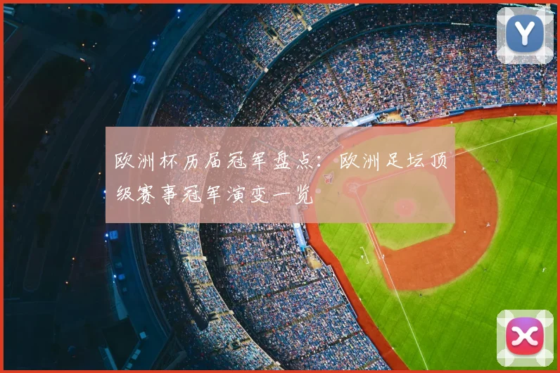 欧洲杯历届冠军盘点：欧洲足坛顶级赛事冠军演变一览