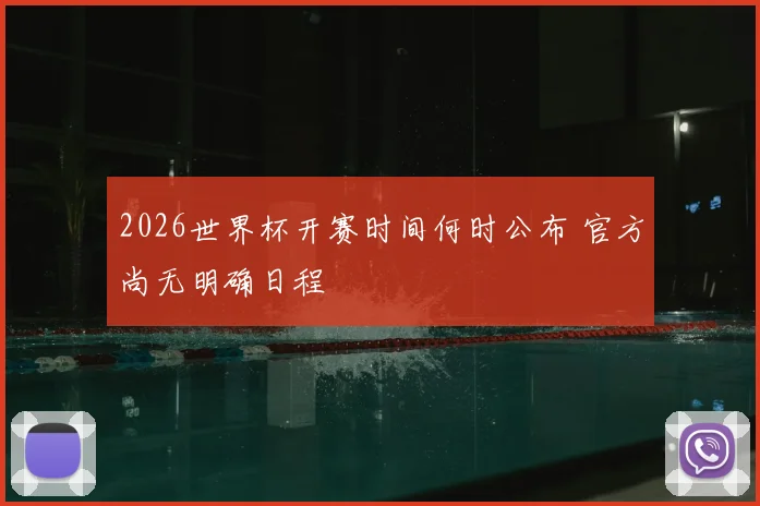 2026世界杯开赛时间何时公布 官方尚无明确日程