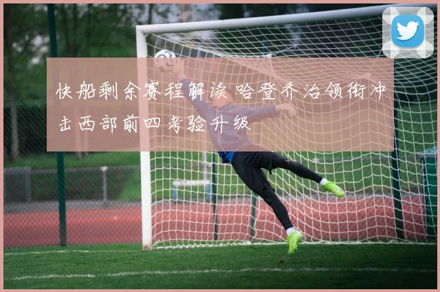 快船剩余赛程解读 哈登乔治领衔冲击西部前四考验升级