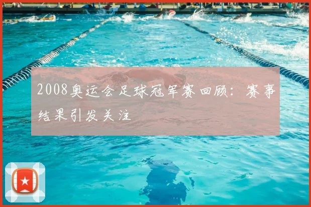 2008奥运会足球冠军赛回顾:赛事结果引发关注
