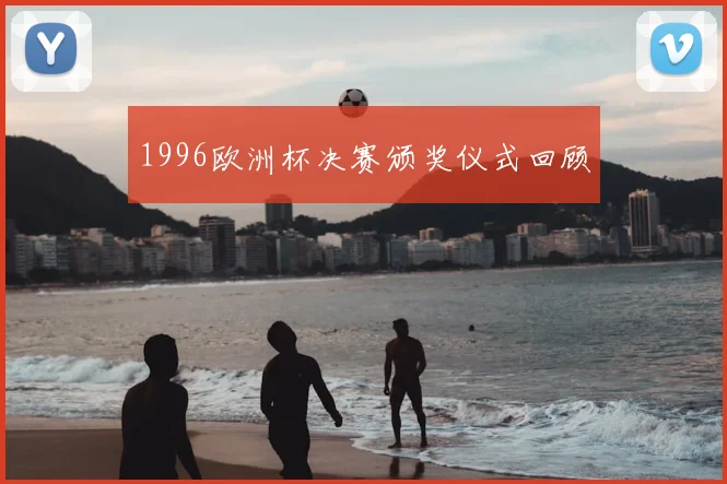 1996欧洲杯决赛颁奖仪式回顾