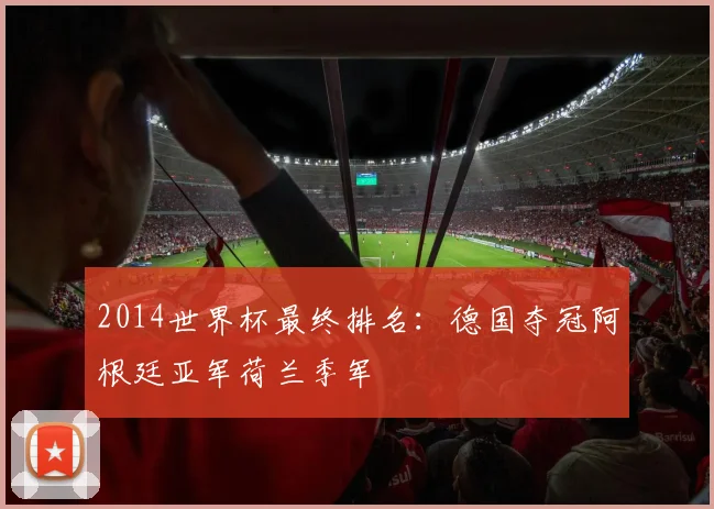 2014世界杯最终排名：德国夺冠阿根廷亚军荷兰季军
