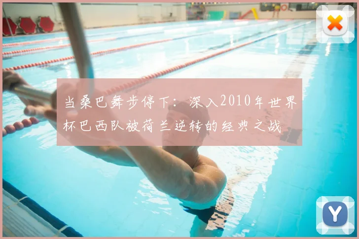 当桑巴舞步停下：深入2010年世界杯巴西队被荷兰逆转的经典之战