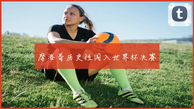 摩洛哥历史性闯入世界杯决赛
