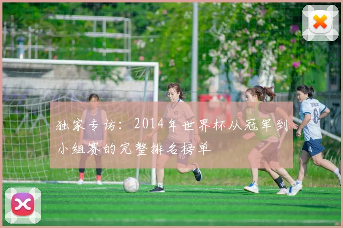 独家专访：2014年世界杯从冠军到小组赛的完整排名榜单