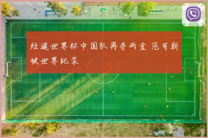 短道世界杯中国队再夺两金 范可新破世界纪录