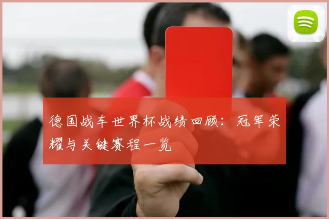 德国战车世界杯战绩回顾：冠军荣耀与关键赛程一览